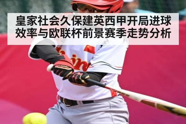 皇家社会久保建英西甲开局进球效率与欧联杯前景赛季走势分析