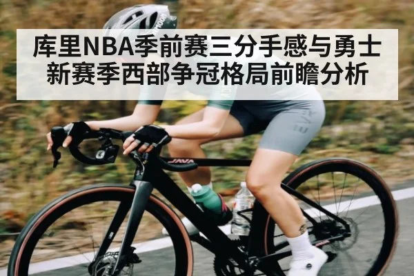 库里NBA季前赛三分手感与勇士新赛季西部争冠格局前瞻分析