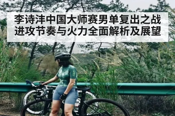 李诗沣中国大师赛男单复出之战进攻节奏与火力全面解析及展望